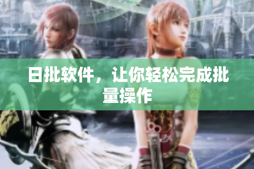 日批软件，让你轻松完成批量操作