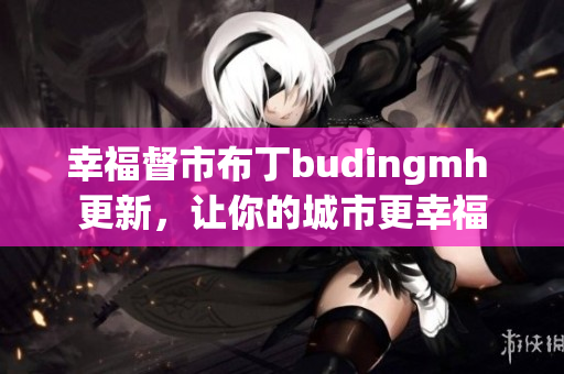 幸福督市布丁budingmh 更新，让你的城市更幸福