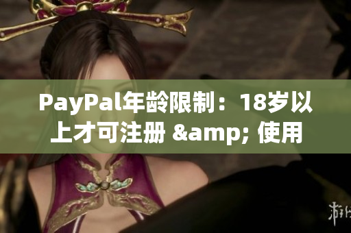 PayPal年龄限制：18岁以上才可注册 & 使用
