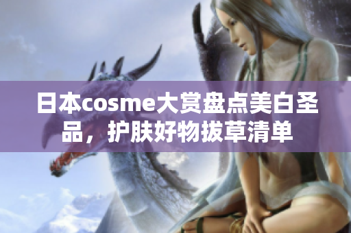日本cosme大赏盘点美白圣品，护肤好物拔草清单