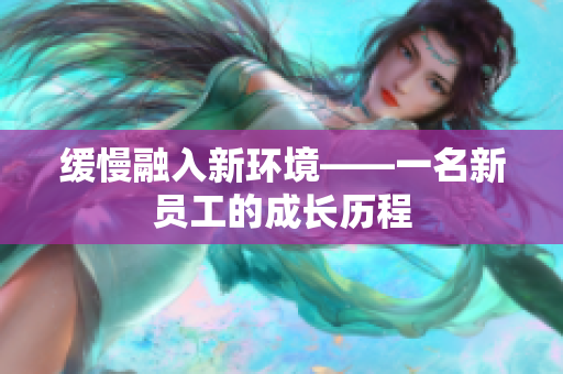 缓慢融入新环境——一名新员工的成长历程