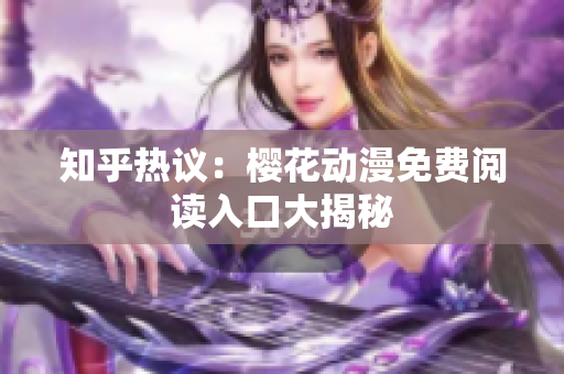 知乎热议：樱花动漫免费阅读入口大揭秘
