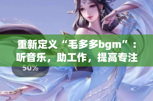 重新定义“毛多多bgm”：听音乐，助工作，提高专注力