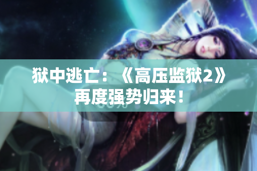 狱中逃亡：《高压监狱2》再度强势归来！