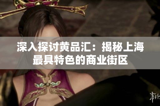 深入探讨黄品汇：揭秘上海最具特色的商业街区