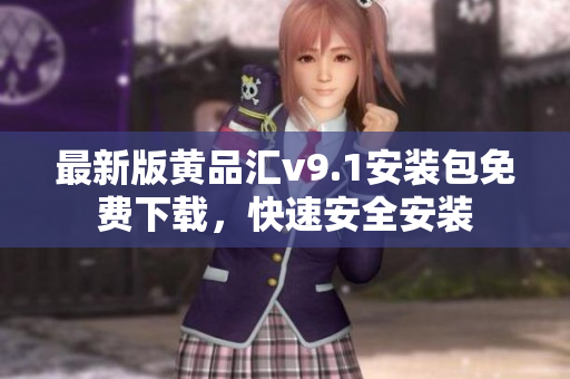 最新版黄品汇v9.1安装包免费下载，快速安全安装
