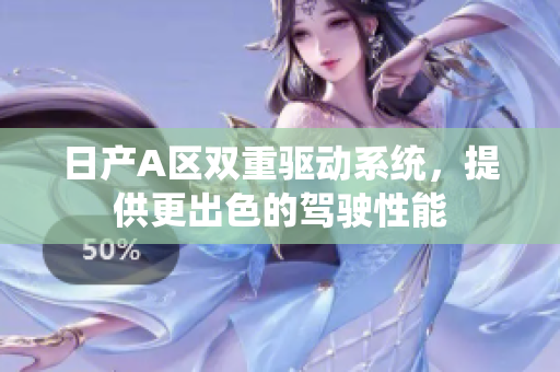 日产A区双重驱动系统，提供更出色的驾驶性能