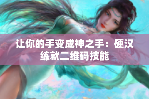 让你的手变成神之手：硬汉练就二维码技能