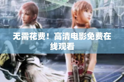 无需花费！高清电影免费在线观看
