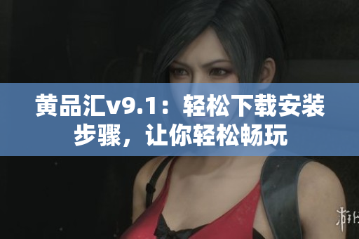 黄品汇v9.1：轻松下载安装步骤，让你轻松畅玩