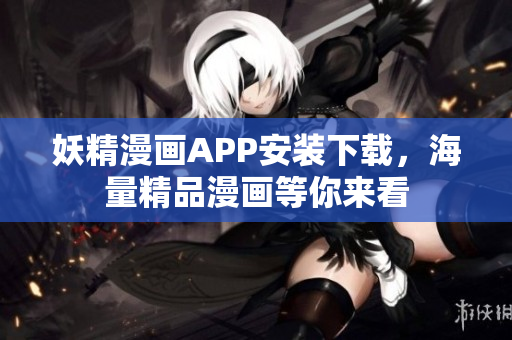 妖精漫画APP安装下载，海量精品漫画等你来看