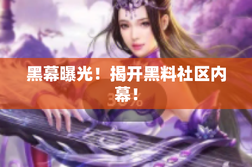 黑幕曝光！揭开黑料社区内幕！