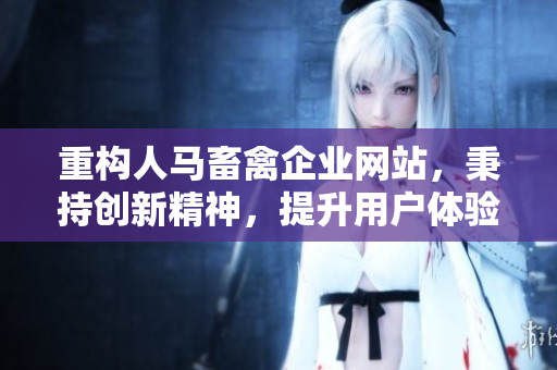 重构人马畜禽企业网站，秉持创新精神，提升用户体验