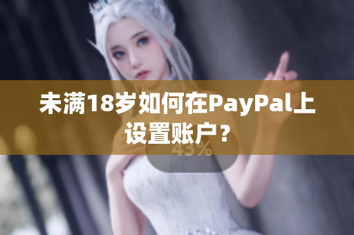 未满18岁如何在PayPal上设置账户？