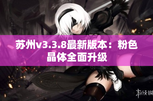 苏州v3.3.8最新版本：粉色晶体全面升级