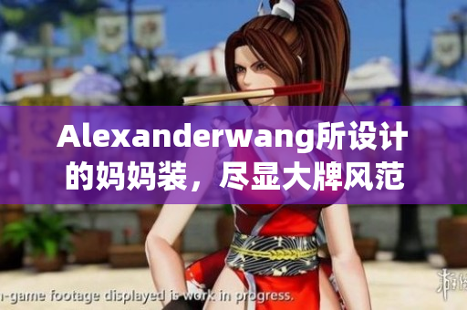Alexanderwang所设计的妈妈装，尽显大牌风范