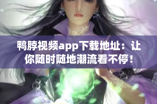 鸭脖视频app下载地址：让你随时随地潮流看不停！