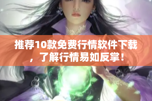 推荐10款免费行情软件下载，了解行情易如反掌！