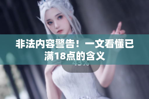 非法内容警告！一文看懂已满18点的含义