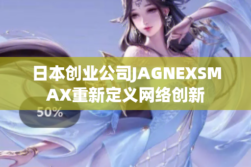 日本创业公司JAGNEXSMAX重新定义网络创新