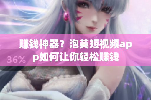 赚钱神器？泡芙短视频app如何让你轻松赚钱