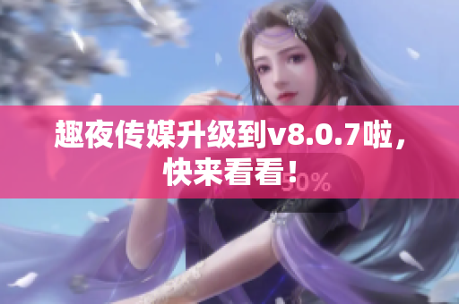 趣夜传媒升级到v8.0.7啦，快来看看！