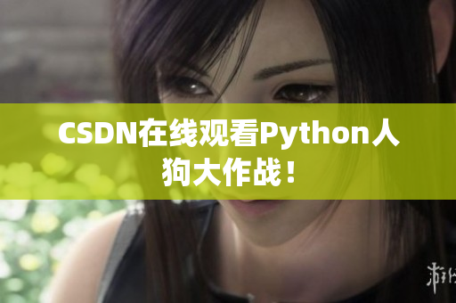 CSDN在线观看Python人狗大作战！