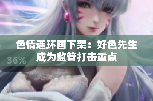 色情连环画下架：好色先生成为监管打击重点