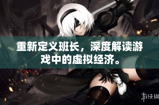 重新定义班长，深度解读游戏中的虚拟经济。