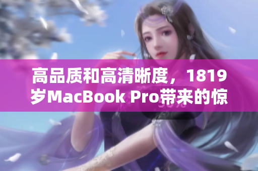 高品质和高清晰度，1819岁MacBook Pro带来的惊人表现