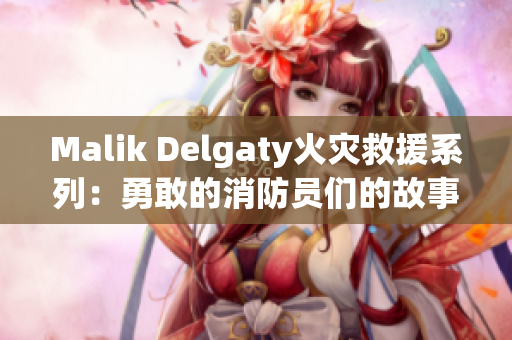 Malik Delgaty火灾救援系列：勇敢的消防员们的故事