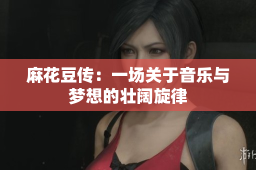 麻花豆传：一场关于音乐与梦想的壮阔旋律