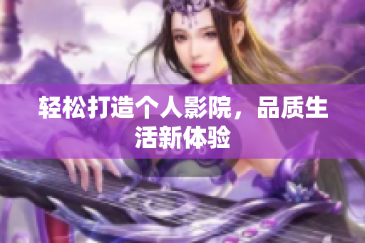 轻松打造个人影院，品质生活新体验