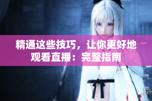 精通这些技巧，让你更好地观看直播：完整指南