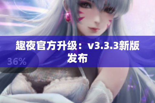 趣夜官方升级：v3.3.3新版发布