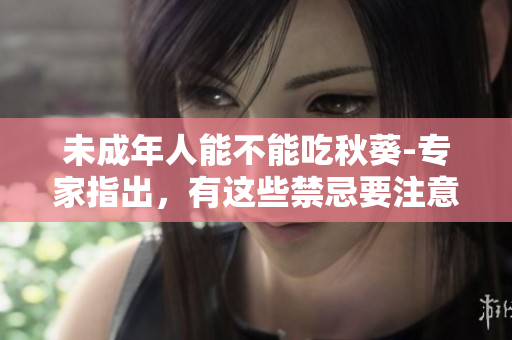 未成年人能不能吃秋葵-专家指出，有这些禁忌要注意！
