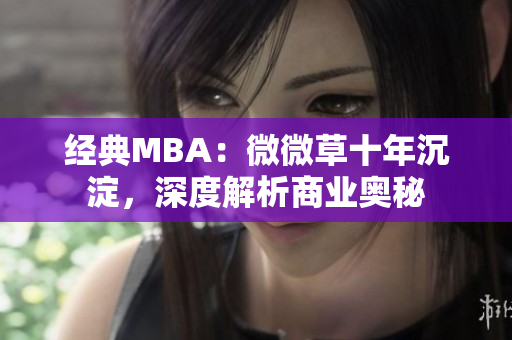 经典MBA：微微草十年沉淀，深度解析商业奥秘