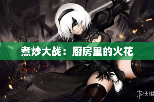 煮炒大战：厨房里的火花