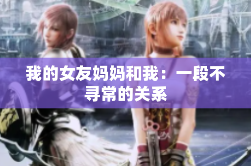我的女友妈妈和我：一段不寻常的关系