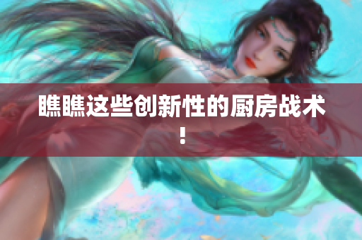 瞧瞧这些创新性的厨房战术!