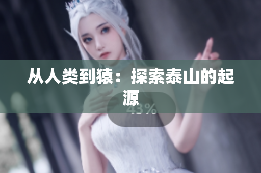 从人类到猿：探索泰山的起源