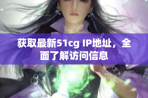 获取最新51cg IP地址，全面了解访问信息
