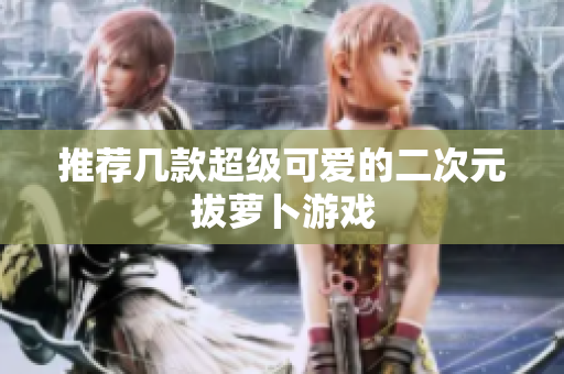 推荐几款超级可爱的二次元拔萝卜游戏