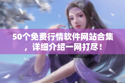 50个免费行情软件网站合集，详细介绍一网打尽！
