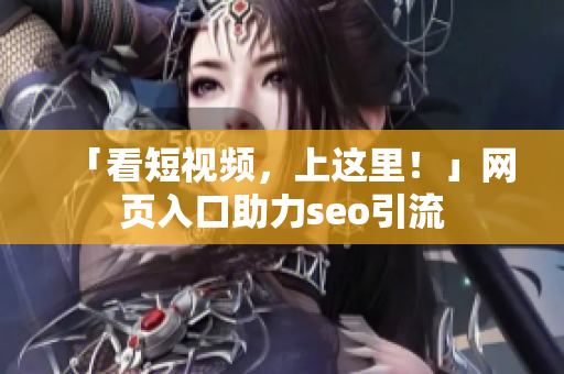 「看短视频，上这里！」网页入口助力seo引流