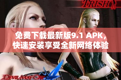 免费下载最新版9.1 APK，快速安装享受全新网络体验