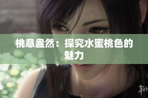 桃意盎然：探究水蜜桃色的魅力