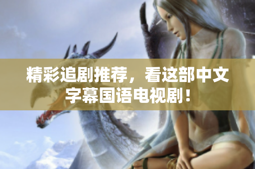 精彩追剧推荐，看这部中文字幕国语电视剧！