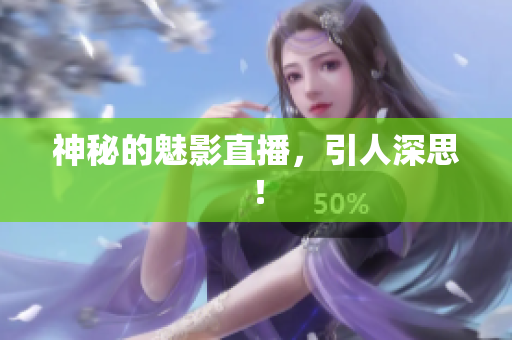神秘的魅影直播，引人深思！