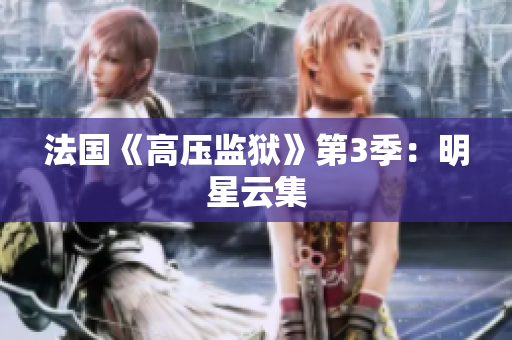 法国《高压监狱》第3季：明星云集